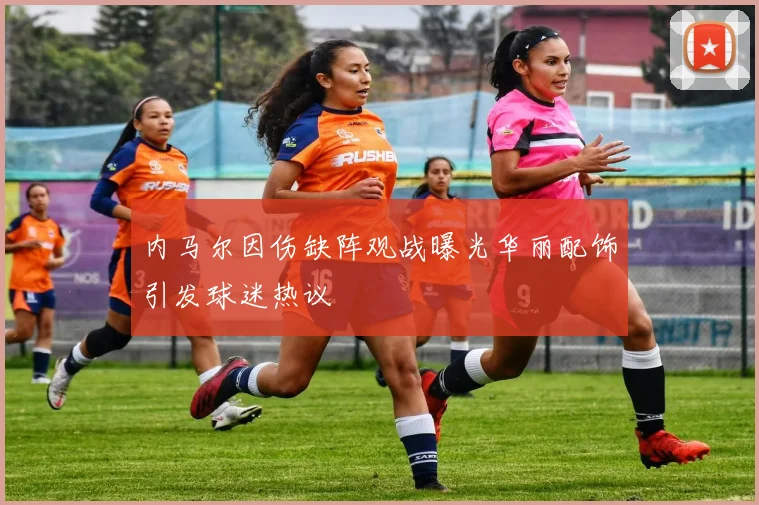 内马尔因伤缺阵观战曝光华丽配饰引发球迷热议