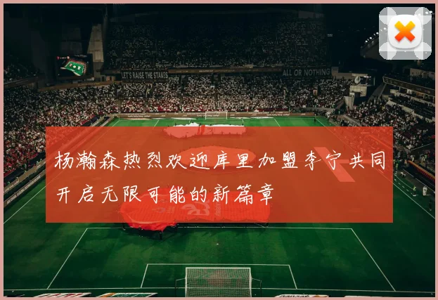 杨瀚森热烈欢迎库里加盟李宁共同开启无限可能的新篇章