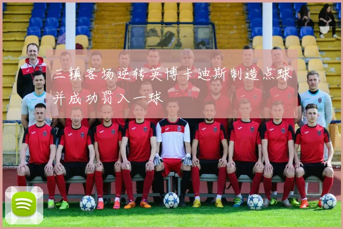 三镇客场逆转英博卡迪斯制造点球并成功罚入一球