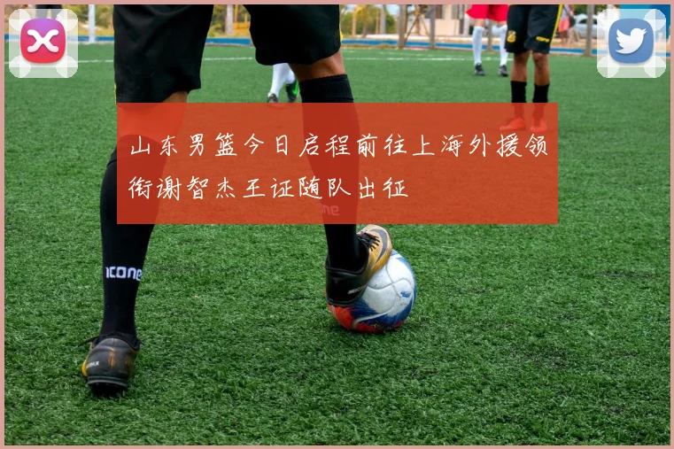 山东男篮今日启程前往上海外援领衔谢智杰王证随队出征
