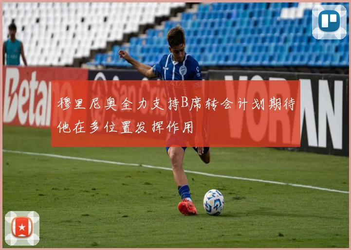 穆里尼奥全力支持B席转会计划期待他在多位置发挥作用