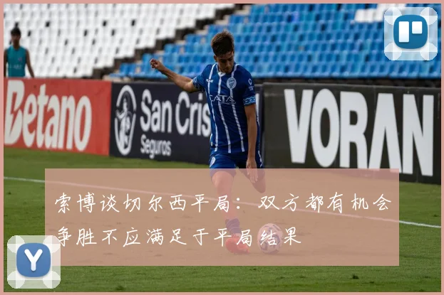 索博谈切尔西平局：双方都有机会争胜不应满足于平局结果