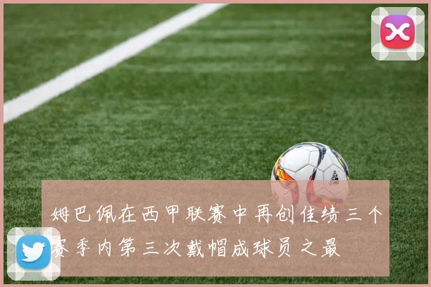 姆巴佩在西甲联赛中再创佳绩三个赛季内第三次戴帽成球员之最