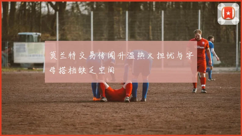 莫兰特交易传闻升温热火担忧与字母搭档缺乏空间