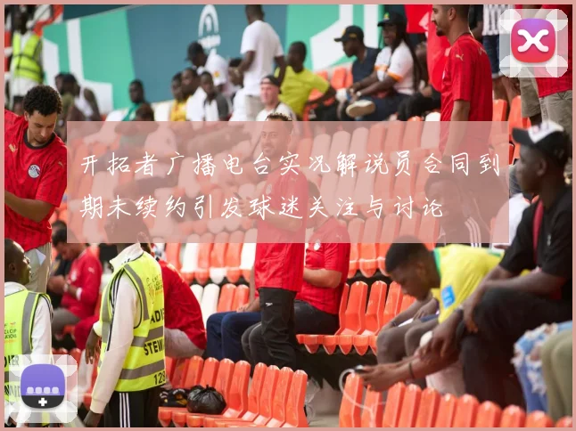 开拓者广播电台实况解说员合同到期未续约引发球迷关注与讨论