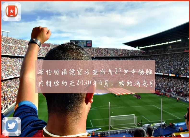 布伦特福德官方宣布与27岁中场雅内特续约至2030年6月，续约消息引发关注