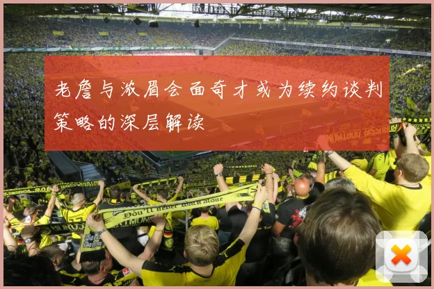 老詹与浓眉会面奇才或为续约谈判策略的深层解读