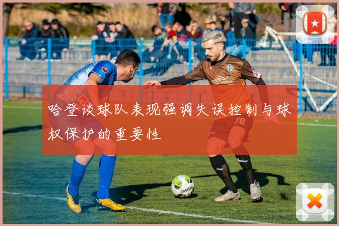 哈登谈球队表现强调失误控制与球权保护的重要性
