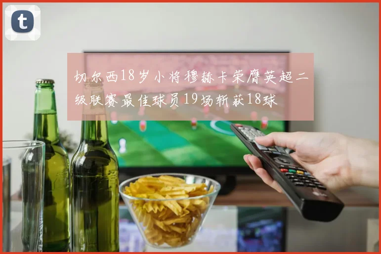 切尔西18岁小将穆赫卡荣膺英超二级联赛最佳球员19场斩获18球